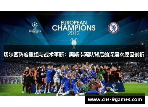 切尔西阵容重组与战术革新:奥斯卡离队背后的深层次原因剖析 切尔西阵容重组与战术革新:奥斯卡离队背后的深层次原因剖析