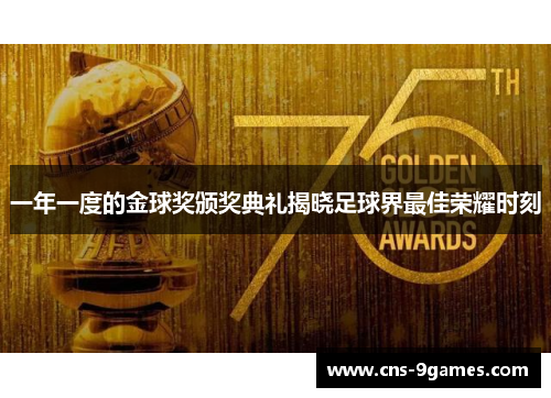 一年一度的金球奖颁奖典礼揭晓足球界最佳荣耀时刻 一年一度的金球奖颁奖典礼揭晓足球界最佳荣耀时刻