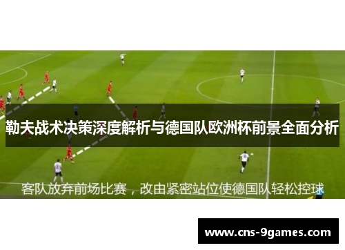 勒夫战术决策深度解析与德国队欧洲杯前景全面分析 勒夫战术决策深度解析与德国队欧洲杯前景全面分析