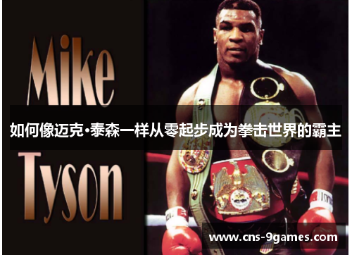 如何像迈克·泰森一样从零起步成为拳击世界的霸主 如何像迈克·泰森一样从零起步成为拳击世界的霸主
