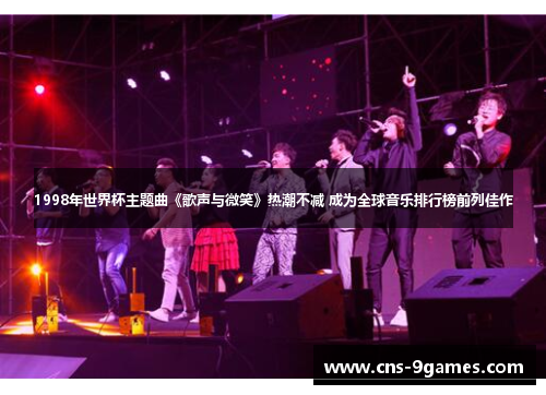 1998年世界杯主题曲《歌声与微笑》热潮不减 成为全球音乐排行榜前列佳作 1998年世界杯主题曲《歌声与微笑》热潮不减 成为全球音乐排行榜前列佳作