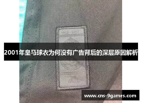 2001年皇马球衣为何没有广告背后的深层原因解析 2001年皇马球衣为何没有广告背后的深层原因解析