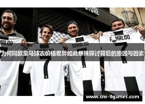 为何同款皇马球衣价格差异如此悬殊探讨背后的原因与因素