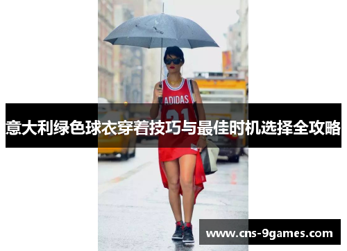意大利绿色球衣穿着技巧与最佳时机选择全攻略 意大利绿色球衣穿着技巧与最佳时机选择全攻略