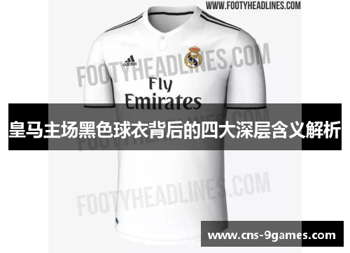 皇马主场黑色球衣背后的四大深层含义解析 皇马主场黑色球衣背后的四大深层含义解析