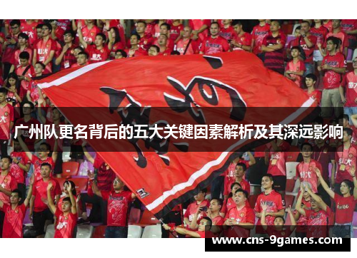 广州队更名背后的五大关键因素解析及其深远影响 广州队更名背后的五大关键因素解析及其深远影响