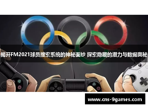 揭开FM2021球员搜索系统的神秘面纱 探索隐藏的潜力与数据奥秘 揭开FM2021球员搜索系统的神秘面纱 探索隐藏的潜力与数据奥秘