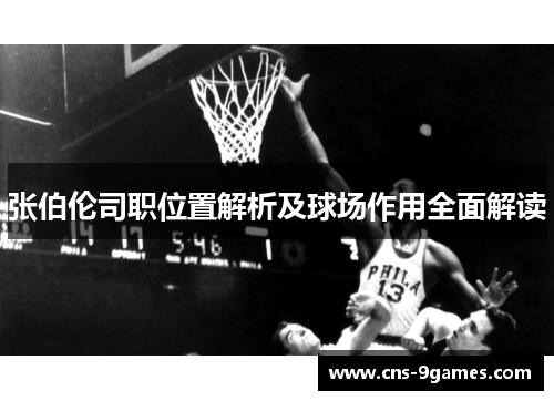 张伯伦司职位置解析及球场作用全面解读 张伯伦司职位置解析及球场作用全面解读