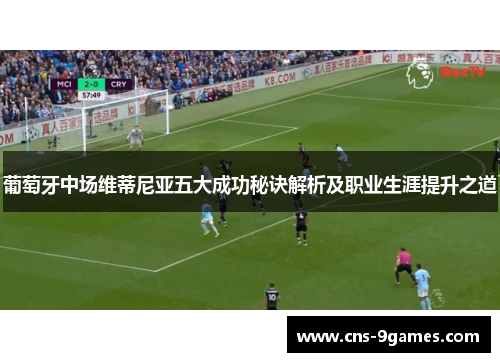 葡萄牙中场维蒂尼亚五大成功秘诀解析及职业生涯提升之道