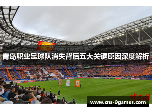 青岛职业足球队消失背后五大关键原因深度解析 青岛职业足球队消失背后五大关键原因深度解析