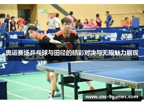 奥运赛场乒乓球与田径的精彩对决与无限魅力展现 奥运赛场乒乓球与田径的精彩对决与无限魅力展现