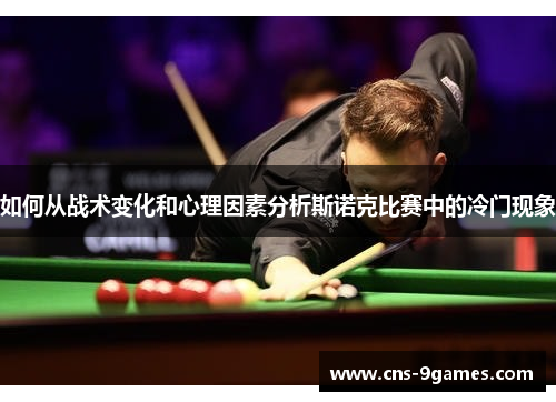 如何从战术变化和心理因素分析斯诺克比赛中的冷门现象 如何从战术变化和心理因素分析斯诺克比赛中的冷门现象