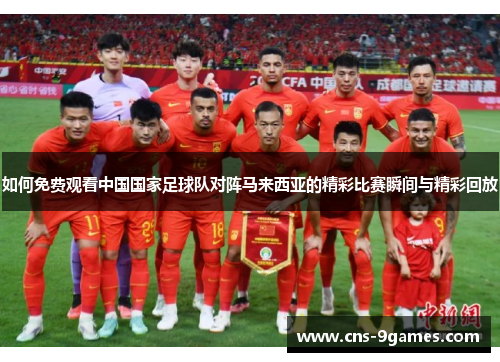 如何免费观看中国国家足球队对阵马来西亚的精彩比赛瞬间与精彩回放 如何免费观看中国国家足球队对阵马来西亚的精彩比赛瞬间与精彩回放