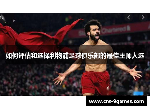 如何评估和选择利物浦足球俱乐部的最佳主帅人选 如何评估和选择利物浦足球俱乐部的最佳主帅人选