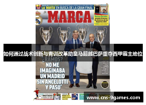 如何通过战术创新与青训改革助皇马超越巴萨重夺西甲霸主地位 如何通过战术创新与青训改革助皇马超越巴萨重夺西甲霸主地位