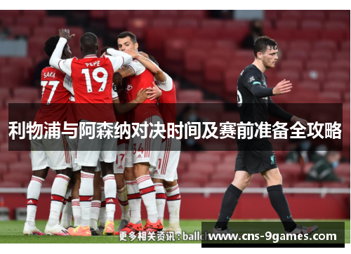 利物浦与阿森纳对决时间及赛前准备全攻略 利物浦与阿森纳对决时间及赛前准备全攻略