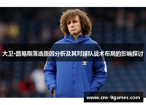 大卫·路易斯落选原因分析及其对球队战术布局的影响探讨 大卫·路易斯落选原因分析及其对球队战术布局的影响探讨