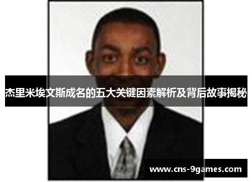 杰里米埃文斯成名的五大关键因素解析及背后故事揭秘 杰里米埃文斯成名的五大关键因素解析及背后故事揭秘