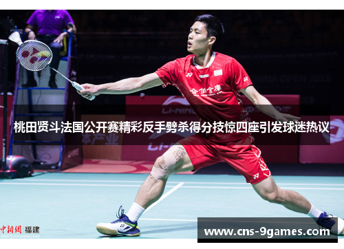 桃田贤斗法国公开赛精彩反手劈杀得分技惊四座引发球迷热议 桃田贤斗法国公开赛精彩反手劈杀得分技惊四座引发球迷热议