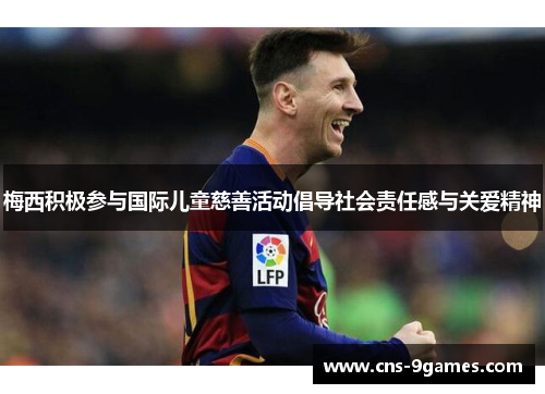 梅西积极参与国际儿童慈善活动倡导社会责任感与关爱精神 梅西积极参与国际儿童慈善活动倡导社会责任感与关爱精神