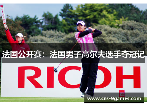 法国公开赛:法国男子高尔夫选手夺冠记 法国公开赛:法国男子高尔夫选手夺冠记