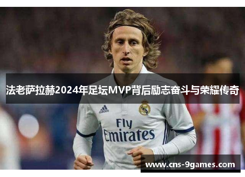 法老萨拉赫2024年足坛MVP背后励志奋斗与荣耀传奇 法老萨拉赫2024年足坛MVP背后励志奋斗与荣耀传奇