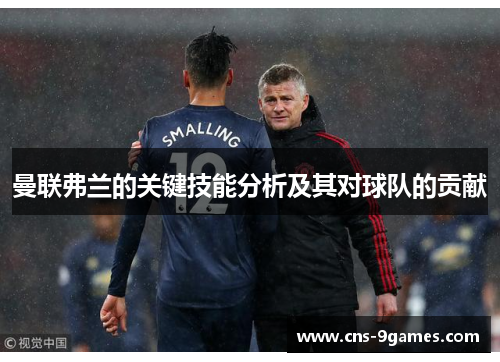 曼联弗兰的关键技能分析及其对球队的贡献 曼联弗兰的关键技能分析及其对球队的贡献