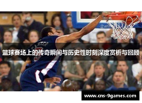 篮球赛场上的传奇瞬间与历史性时刻深度赏析与回顾 篮球赛场上的传奇瞬间与历史性时刻深度赏析与回顾