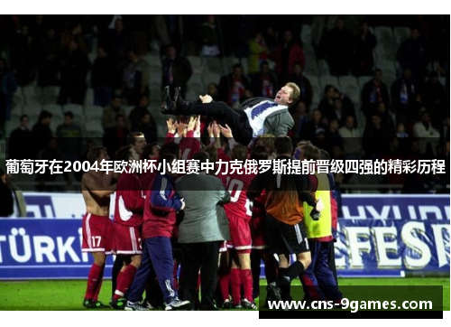 葡萄牙在2004年欧洲杯小组赛中力克俄罗斯提前晋级四强的精彩历程