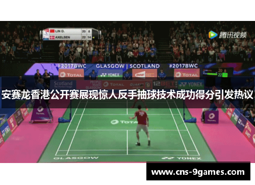 安赛龙香港公开赛展现惊人反手抽球技术成功得分引发热议