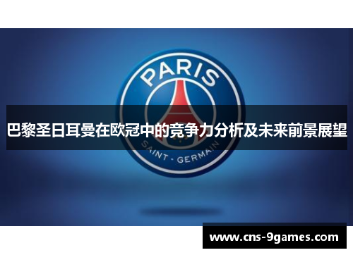 巴黎圣日耳曼在欧冠中的竞争力分析及未来前景展望 巴黎圣日耳曼在欧冠中的竞争力分析及未来前景展望