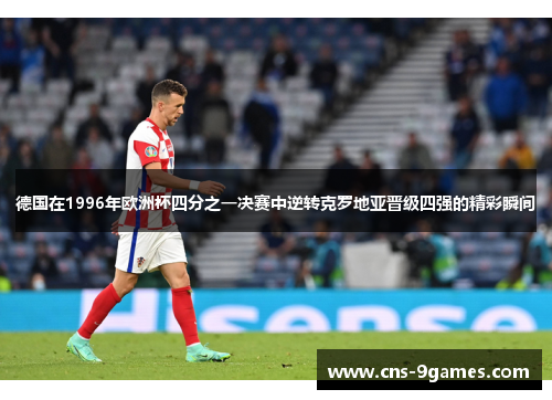 德国在1996年欧洲杯四分之一决赛中逆转克罗地亚晋级四强的精彩瞬间 德国在1996年欧洲杯四分之一决赛中逆转克罗地亚晋级四强的精彩瞬间