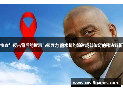 快攻与反击背后的智慧与领导力 魔术师约翰逊成就传奇的秘诀解析 快攻与反击背后的智慧与领导力 魔术师约翰逊成就传奇的秘诀解析