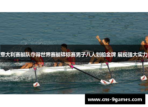 意大利赛艇队夺得世界赛艇锦标赛男子八人划船金牌 展现强大实力 意大利赛艇队夺得世界赛艇锦标赛男子八人划船金牌 展现强大实力