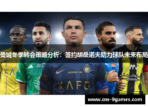 曼城冬季转会策略分析：签约胡桑诺夫助力球队未来布局