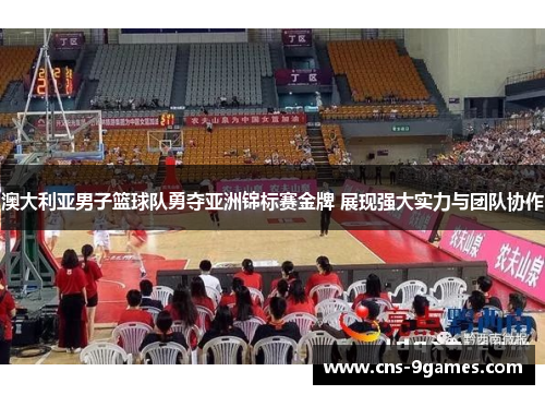 澳大利亚男子篮球队勇夺亚洲锦标赛金牌 展现强大实力与团队协作