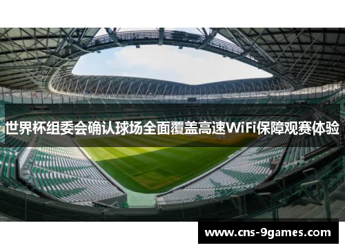 世界杯组委会确认球场全面覆盖高速WiFi保障观赛体验
