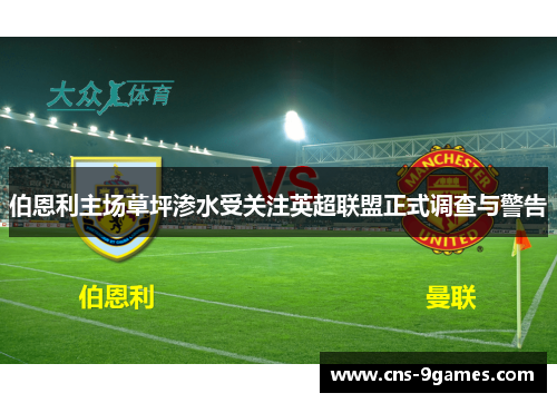 伯恩利主场草坪渗水受关注英超联盟正式调查与警告