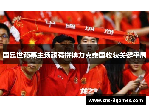 国足世预赛主场顽强拼搏力克泰国收获关键平局