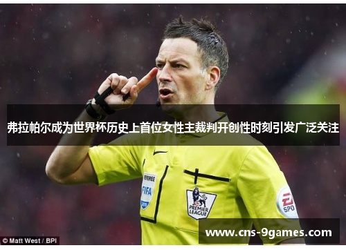弗拉帕尔成为世界杯历史上首位女性主裁判开创性时刻引发广泛关注