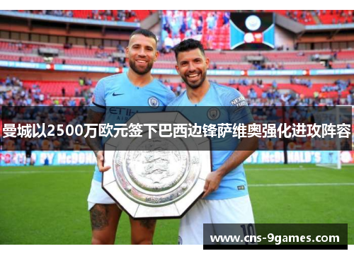 曼城以2500万欧元签下巴西边锋萨维奥强化进攻阵容