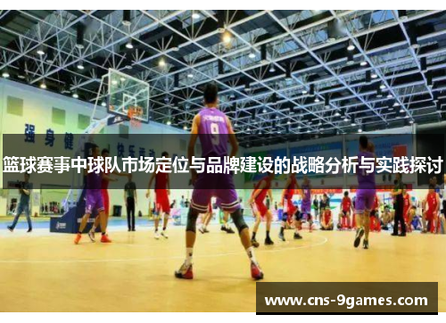 篮球赛事中球队市场定位与品牌建设的战略分析与实践探讨