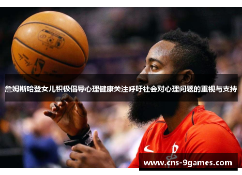 詹姆斯哈登女儿积极倡导心理健康关注呼吁社会对心理问题的重视与支持 詹姆斯哈登女儿积极倡导心理健康关注呼吁社会对心理问题的重视与支持