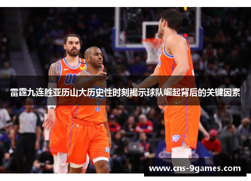 雷霆九连胜亚历山大历史性时刻揭示球队崛起背后的关键因素 雷霆九连胜亚历山大历史性时刻揭示球队崛起背后的关键因素